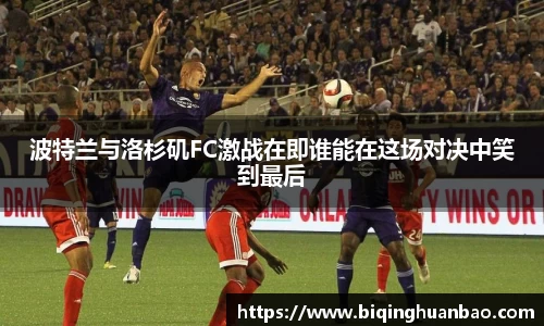 波特兰与洛杉矶FC激战在即谁能在这场对决中笑到最后